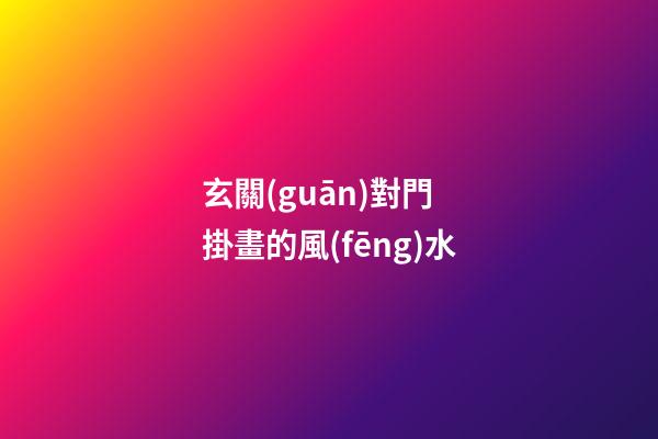 玄關(guān)對門 掛畫的風(fēng)水